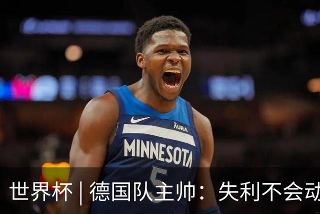 世界杯 | 德国队主帅：失利不会动摇信心