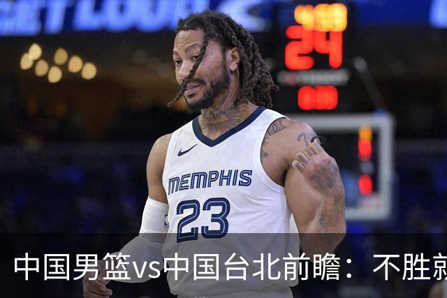 中国男篮vs中国台北前瞻：不胜就彻底出局，再战归化中锋已无退路
