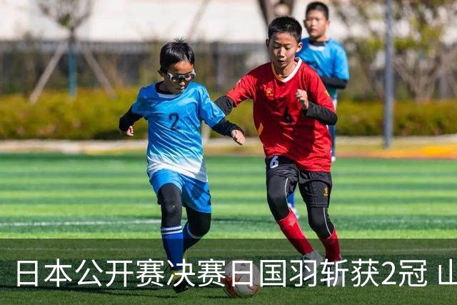 日本公开赛决赛日国羽斩获2冠 山口茜女单问鼎