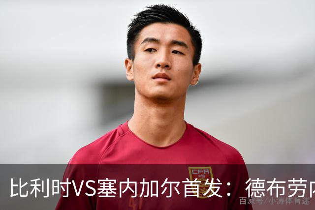 比利时VS塞内加尔首发：德布劳内领军 特罗萨德配多库