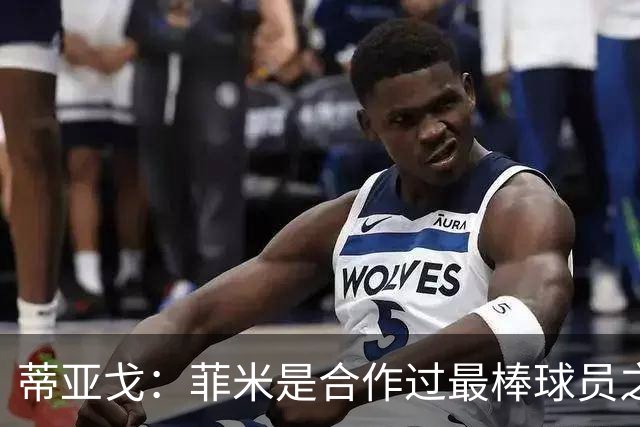 蒂亚戈：菲米是合作过最棒球员之一，他配得上生活中的一切美好