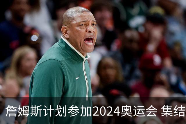 詹姆斯计划参加2024奥运会 集结库杜眉等球星