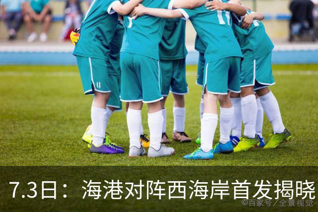 7.3日：海港对阵西海岸首发揭晓，国足新秀镇守后防五外援领军刘祝润冲锋